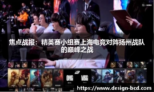 焦点战报：精英赛小组赛上海电竞对阵扬州战队的巅峰之战