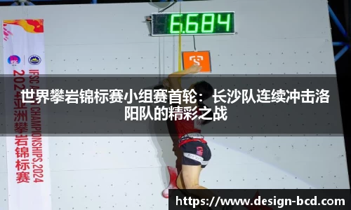 世界攀岩锦标赛小组赛首轮：长沙队连续冲击洛阳队的精彩之战