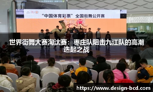 世界街舞大赛淘汰赛：枣庄队阻击九江队的高潮迭起之战