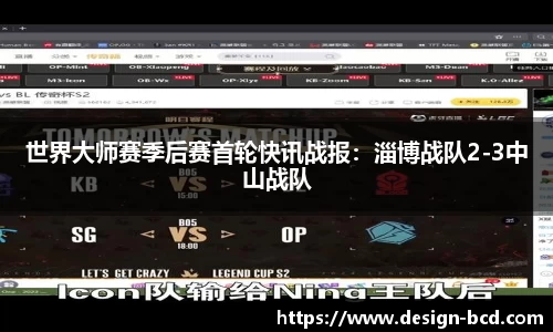 世界大师赛季后赛首轮快讯战报：淄博战队2-3中山战队