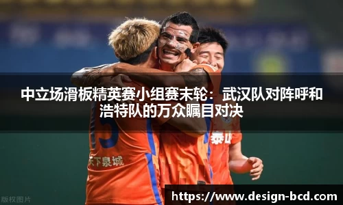 中立场滑板精英赛小组赛末轮：武汉队对阵呼和浩特队的万众瞩目对决