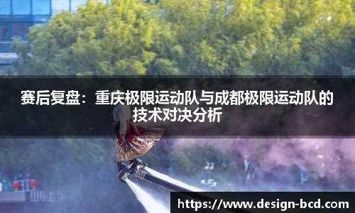 赛后复盘：重庆极限运动队与成都极限运动队的技术对决分析