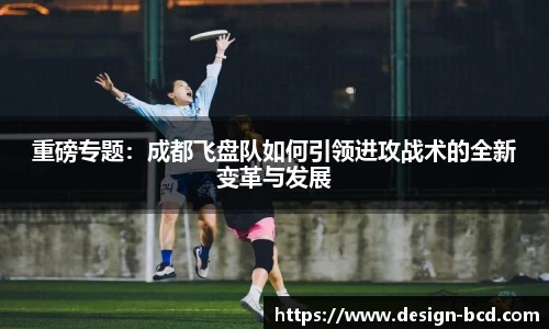 重磅专题：成都飞盘队如何引领进攻战术的全新变革与发展